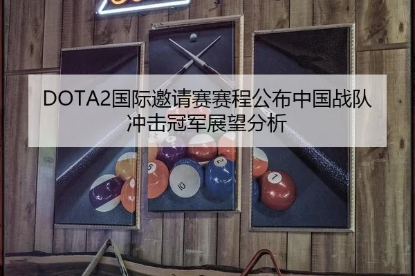 DOTA2国际邀请赛赛程公布中国战队冲击冠军展望分析
